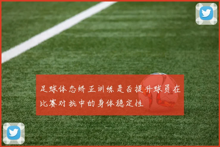 足球体态矫正训练是否提升球员在比赛对抗中的身体稳定性