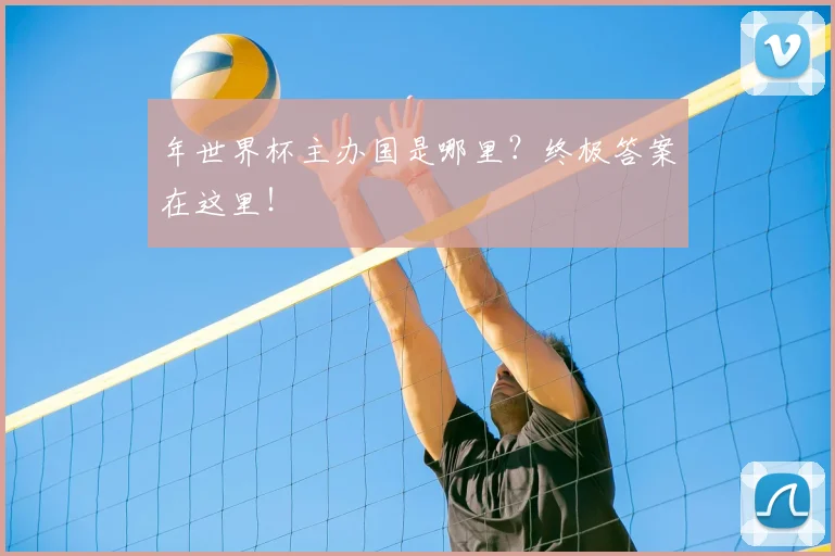 年世界杯主办国是哪里？终极答案在这里！