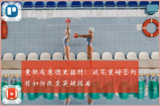 曼联有意德里赫特：这笔重磅签约将如何改变英超格局