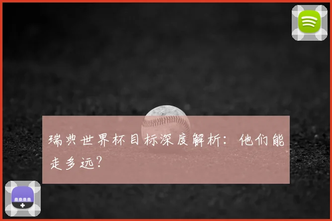 瑞典世界杯目标深度解析：他们能走多远？