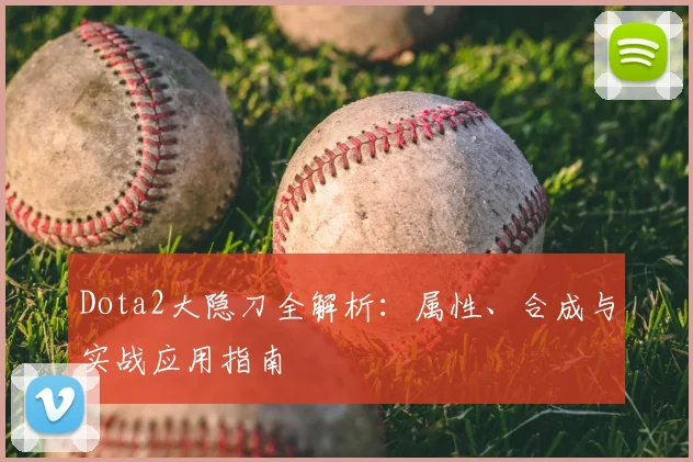 Dota2大隐刀全解析：属性、合成与实战应用指南
